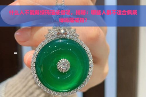 什么人不能戴绿玛瑙戒指呢，揭秘：哪些人群不适合佩戴绿玛瑙戒指？