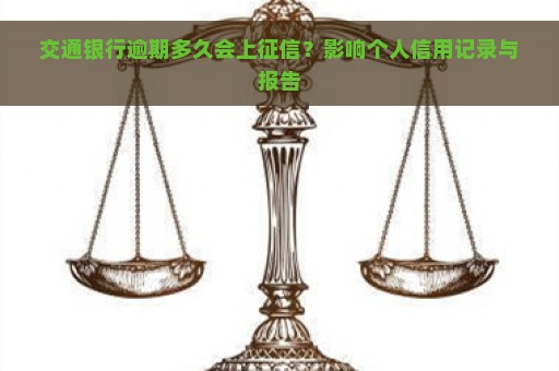 交通银行逾期多久会上征信？影响个人信用记录与报告