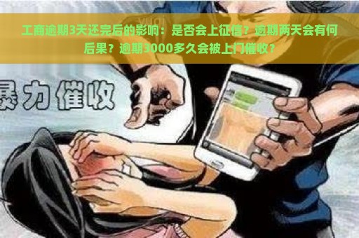 工商逾期3天还完后的影响：是否会上征信？逾期两天会有何后果？逾期3000多久会被上门催收？