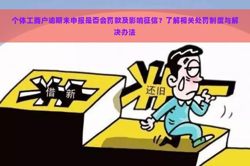 个体工商户逾期未申报是否会罚款及影响征信？了解相关处罚制度与解决办法