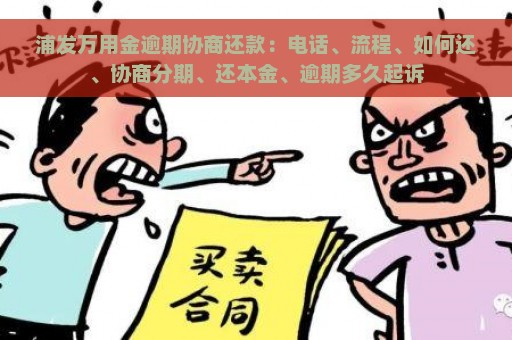 浦发万用金逾期协商还款：电话、流程、如何还、协商分期、还本金、逾期多久起诉