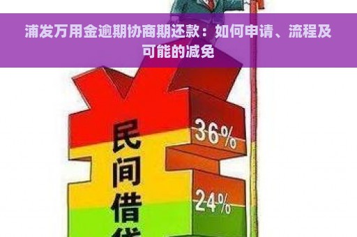 浦发万用金逾期协商期还款：如何申请、流程及可能的减免