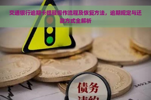 交通银行逾期卡提额操作流程及恢复方法，逾期规定与还款方式全解析