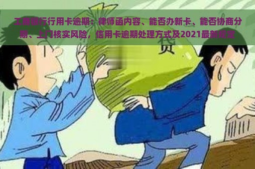 工商银行行用卡逾期：律师函内容、能否办新卡、能否协商分期、上门核实风险，信用卡逾期处理方式及2021最新规定