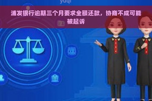 浦发银行逾期三个月要求全额还款，协商不成可能被起诉