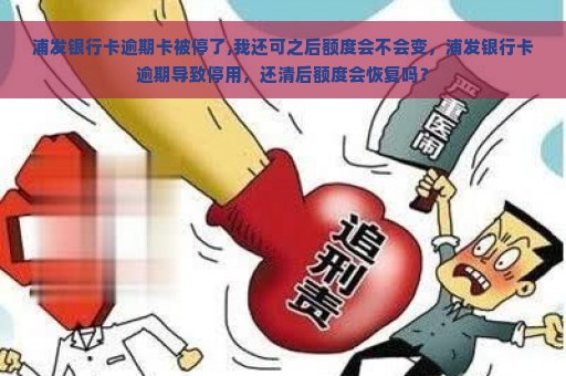 浦发银行卡逾期卡被停了,我还可之后额度会不会变，浦发银行卡逾期导致停用，还清后额度会恢复吗？