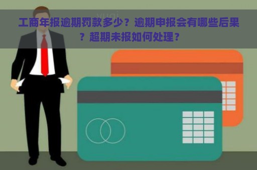 工商年报逾期罚款多少？逾期申报会有哪些后果？超期未报如何处理？