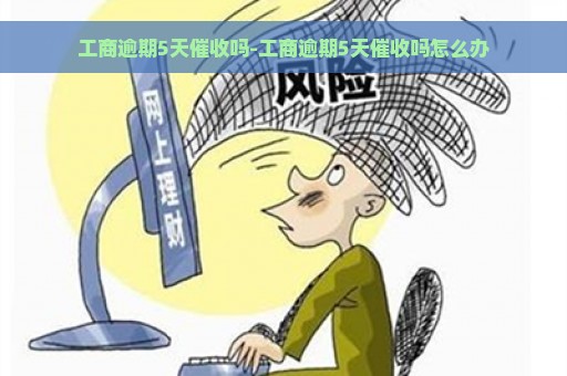 工商逾期5天催收吗-工商逾期5天催收吗怎么办