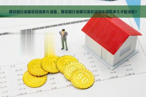 建设银行逾期后征信多久消除，建设银行逾期记录在征信中保留多久才能消除？