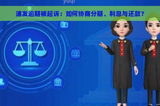 浦发逾期被起诉：如何协商分期、利息与还款？