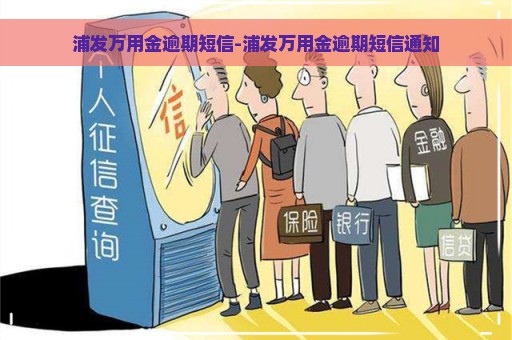 浦发万用金逾期短信-浦发万用金逾期短信通知