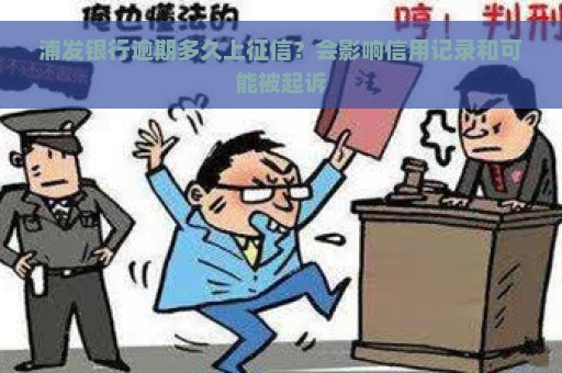 浦发银行逾期多久上征信？会影响信用记录和可能被起诉