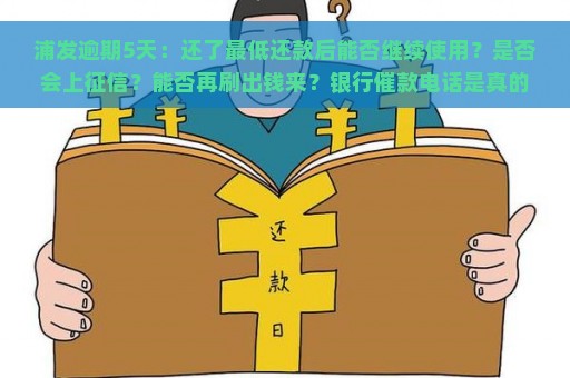 浦发逾期5天：还了最低还款后能否继续使用？是否会上征信？能否再刷出钱来？银行催款电话是真的吗？会有不良记录吗？2021最新解析