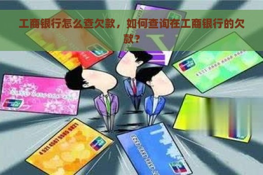 工商银行怎么查欠款，如何查询在工商银行的欠款？