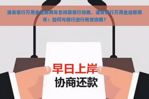 浦发银行万用金逾期两年怎样跟银行协商，浦发银行万用金逾期两年：如何与银行进行有效协商？