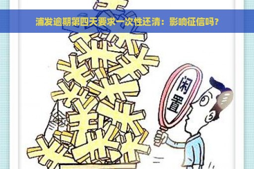 浦发逾期第四天要求一次性还清：影响征信吗？