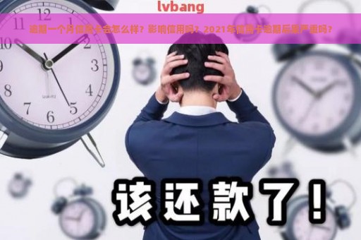 逾期一个月信用卡会怎么样？影响信用吗？2021年信用卡逾期后果严重吗？