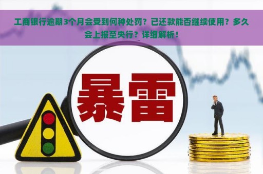 工商银行逾期3个月会受到何种处罚？已还款能否继续使用？多久会上报至央行？详细解析！