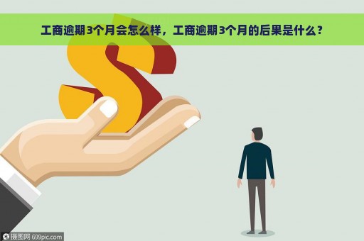 工商逾期3个月会怎么样，工商逾期3个月的后果是什么？