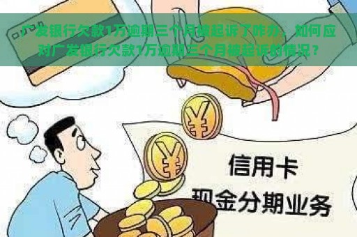 广发银行欠款1万逾期三个月被起诉了咋办，如何应对广发银行欠款1万逾期三个月被起诉的情况？