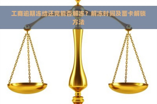 工商逾期冻结还完能否解冻？解冻时间及蓄卡解锁方法