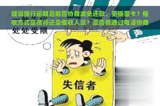 建设银行逾期后能否协商减免还款、更换蓄卡？催收方式是律师还是催收人员？是否能通过电话协商分期还款？若未能全额还款会否被走访户地？一次性还款利息能否扣除？