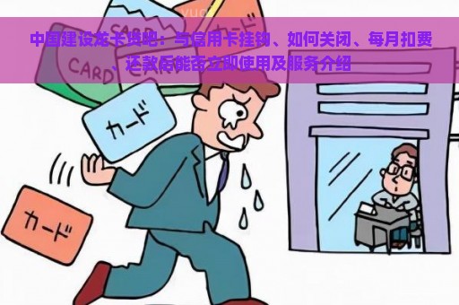 中国建设龙卡贷吧：与信用卡挂钩、如何关闭、每月扣费、还款后能否立即使用及服务介绍