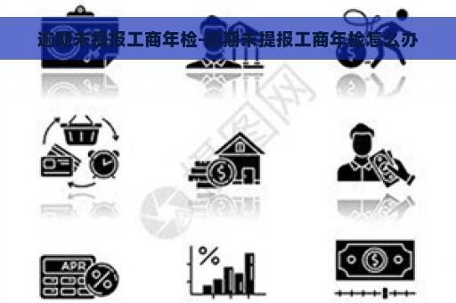 逾期未提报工商年检-逾期未提报工商年检怎么办