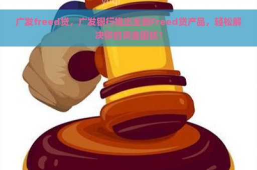 广发freed贷，广发银行推出全新Freed贷产品，轻松解决你的资金困扰！