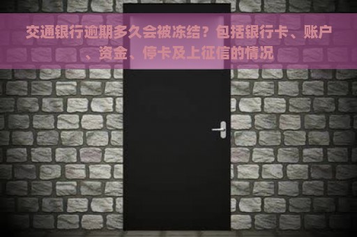 交通银行逾期多久会被冻结？包括银行卡、账户、资金、停卡及上征信的情况