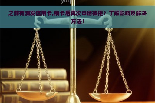 之前有浦发信用卡,销卡后再次申请被拒？了解影响及解决方法！