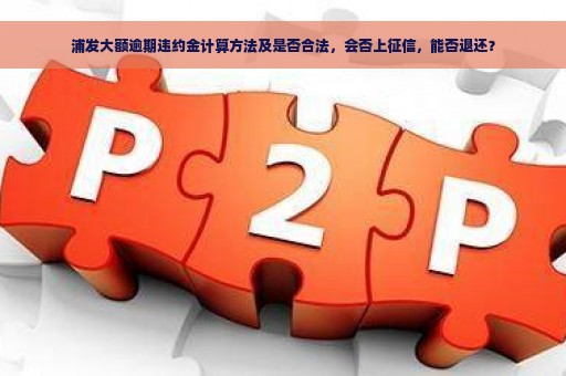 浦发大额逾期违约金计算方法及是否合法，会否上征信，能否退还？