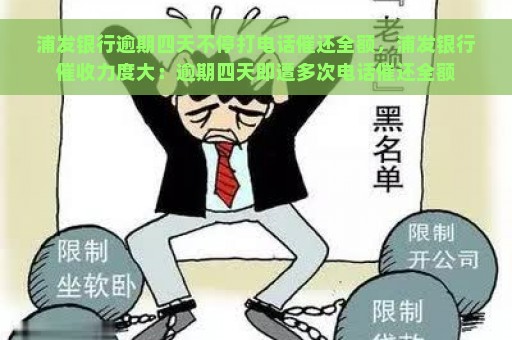 浦发银行逾期四天不停打电话催还全额，浦发银行催收力度大：逾期四天即遭多次电话催还全额