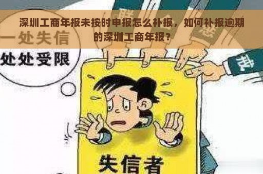 深圳工商年报未按时申报怎么补报，如何补报逾期的深圳工商年报？