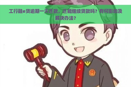 工行融e贷逾期一天还款，还能继续贷款吗？有何影响及解决办法？