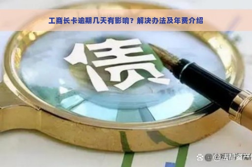 工商长卡逾期几天有影响？解决办法及年费介绍