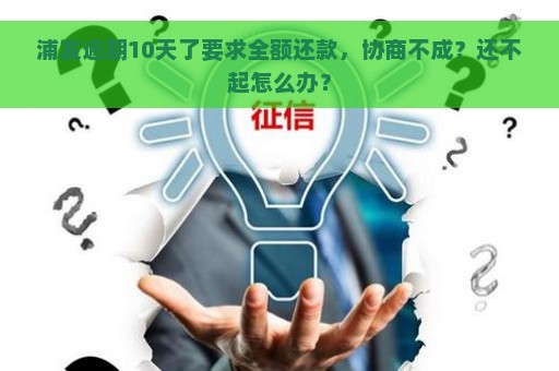 浦发逾期10天了要求全额还款，协商不成？还不起怎么办？