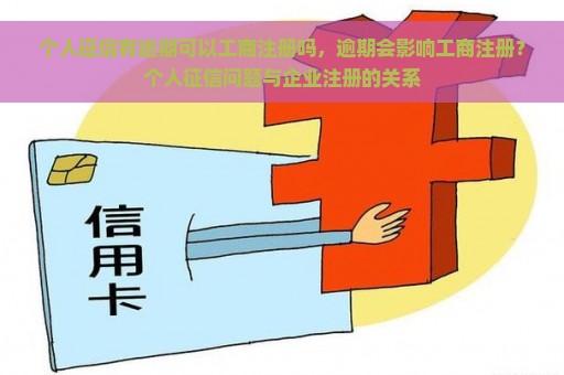 个人征信有逾期可以工商注册吗，逾期会影响工商注册？个人征信问题与企业注册的关系