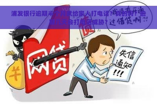 浦发银行逾期半个月就给家人打电话？真的吗？逾期几天会打电话威胁？