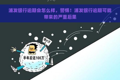 浦发银行逾期会怎么样，警惕！浦发银行逾期可能带来的严重后果