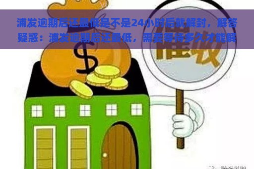 浦发逾期后还最低是不是24小时后就解封，解答疑惑：浦发逾期后还最低，需要等待多久才能解封？