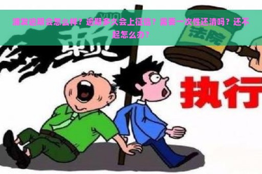 浦发逾期会怎么样？逾期多久会上征信？需要一次性还清吗？还不起怎么办？