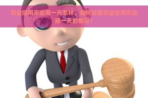 农业信用币逾期一天怎样，如何处理农业信用币逾期一天的情况？