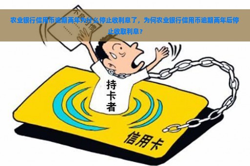 农业银行信用币逾期两年为什么停止收利息了，为何农业银行信用币逾期两年后停止收取利息？