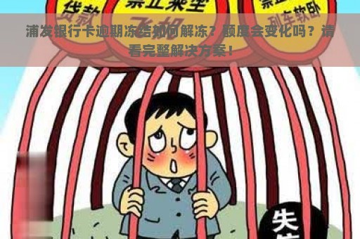 浦发银行卡逾期冻结如何解冻？额度会变化吗？请看完整解决方案！