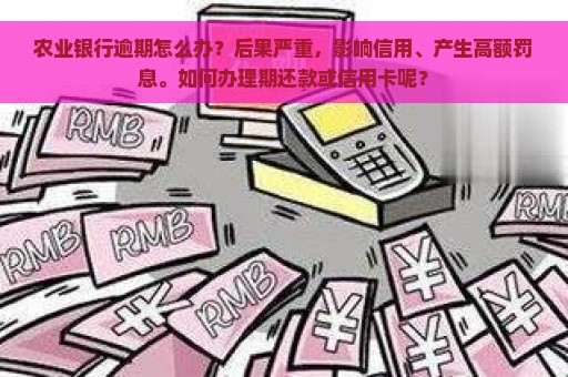 农业银行逾期怎么办？后果严重，影响信用、产生高额罚息。如何办理期还款或信用卡呢？