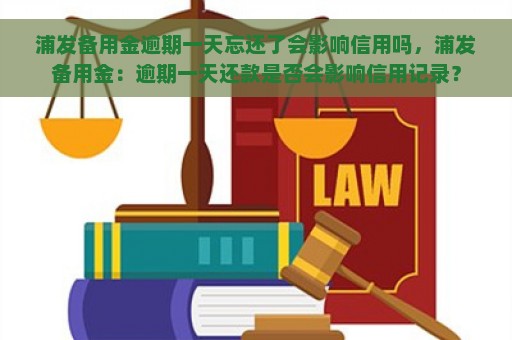 浦发备用金逾期一天忘还了会影响信用吗，浦发备用金：逾期一天还款是否会影响信用记录？