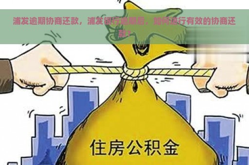 浦发逾期协商还款，浦发银行逾期后，如何进行有效的协商还款？