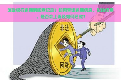 浦发银行逾期到哪查记录？如何查询逾期信息、影响信用、是否会上诉及如何还款？