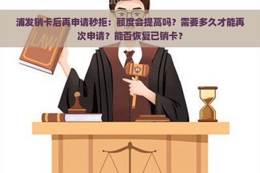 浦发销卡后再申请秒拒：额度会提高吗？需要多久才能再次申请？能否恢复已销卡？